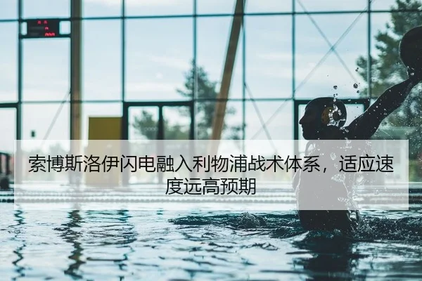 索博斯洛伊闪电融入利物浦战术体系，适应速度远高预期